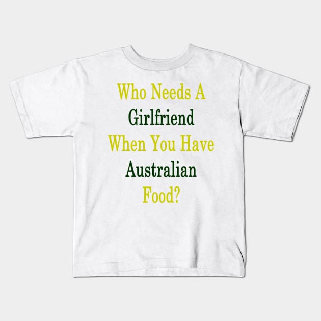 Who Needs A Girlfriend When You Have Australian Food? Kids T-Shirt by supernova23